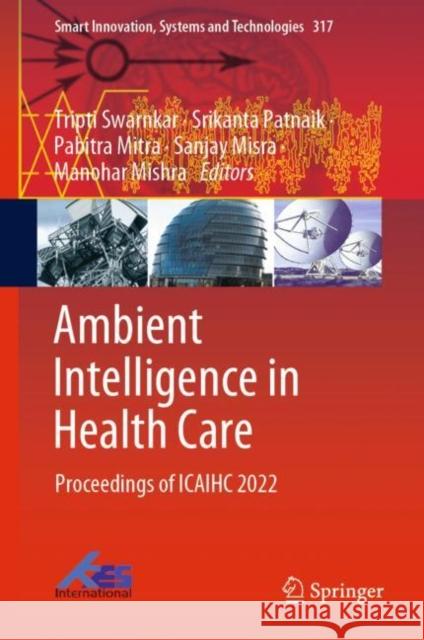 Ambient Intelligence in Health Care: Proceedings of ICAIHC 2022 Tripti Swarnkar Srikanta Patnaik Pabitra Mitra 9789811960673 Springer - książka