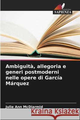 Ambiguità, allegoria e generi postmoderni nelle opere di García Márquez McDiarmid, Julie Ann 9786209132698 Edizioni Sapienza - książka