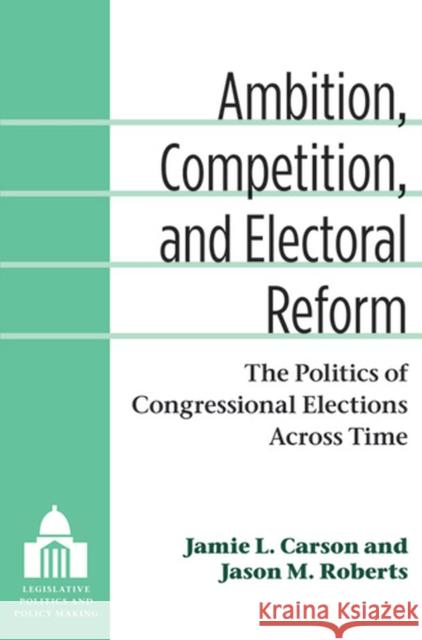 Ambition, Competition, and Electoral Reform: The Politics of Congressional Elections Across Time Carson, Jamie L. 9780472035861 The University of Michigan Press - książka