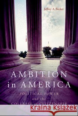 Ambition in America: Political Power and the Collapse of Citizenship Jeffrey A. Becker 9780813145044 University Press of Kentucky - książka