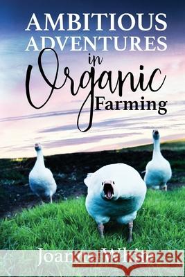 Ambitious Adventures in Organic Farming Joanne White 9781989840290 Big Moose Publishing - książka