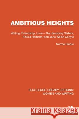 Ambitious Heights: Writing, Friendship, Love - The Jewsbury Sisters, Felicia Hemans, and Jane Welsh Carlyle Norma Clarke 9781032263533 Routledge - książka