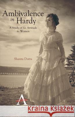 Ambivalence in Hardy: A Study of his Attitude to Women Dutta, Shanta 9781843317296 Anthem Press - książka