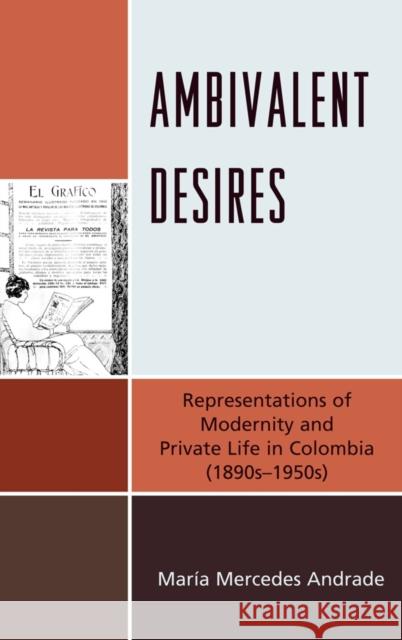 Ambivalent Desires: Representations of Modernity and Private Life in Colombia (1890s-1950s) Andrade, María Mercedes 9781611480009 Bucknell University Press - książka