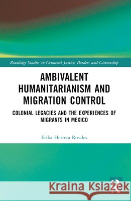 Ambivalent Humanitarianism and Migration Control: Colonial legacies and the Experiences of Migrants in Mexico Erika Herrera Rosales 9781032462127 Taylor & Francis Ltd - książka