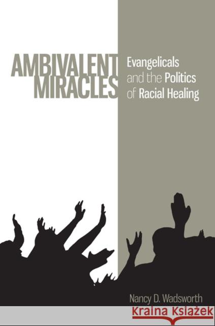 Ambivalent Miracles: Evangelicals and the Politics of Racial Healing Wadsworth, Nancy D. 9780813935317 University of Virginia Press - książka