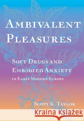 Ambivalent Pleasures: Soft Drugs and Embodied Anxiety in Early Modern Europe Scott K. Taylor 9781501775468 Cornell University Press - książka