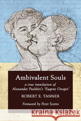 Ambivalent Souls: A True Translation of Alexander Pushkin's 'Eugene Onegin' Robert E Tanner, Alexander S Pushkin, Peter Scotto 9780999073759 Poets and Traitors Inc. - książka