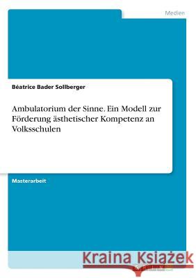 Ambulatorium der Sinne. Ein Modell zur Förderung ästhetischer Kompetenz an Volksschulen Beatrice Bade 9783668326545 Grin Verlag - książka