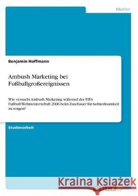 Ambush Marketing bei Fußballgroßereignissen: Wie versucht Ambush Marketing während der FIFA Fußball-Weltmeisterschaft 2006 beim Zuschauer für Aufmerks Hoffmann, Benjamin 9783668459564 Grin Verlag - książka