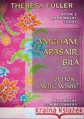 Amcham, Apasair, Bila or How, Why, When: Baba Malay for Beginners in Bite Sized Portions Theresa Fuller   9781925748161 Subsidia Pty Ltd - książka