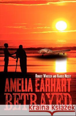 Amelia Earhart Betrayed Robert Wheeler Harold Nicely 9780985718305 American Stripes - książka