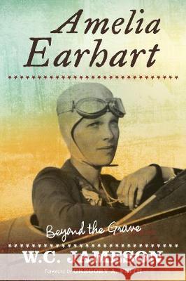 Amelia Earhart: Beyond the Grave W. C. Jameson Gregory A. Feith 9781493048090 Lyons Press - książka