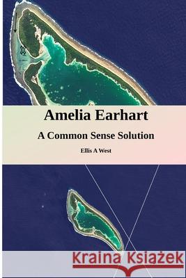 Amelia Earhart Missing: A Common Sense Solution West, Ellis Albert, Jr. 9798520831884 Independently published - książka