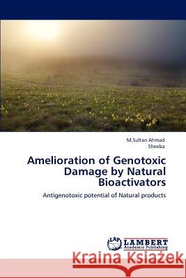 Amelioration of Genotoxic Damage by Natural Bioactivators M Sultan Ahmad, Sheeba 9783848400973 LAP Lambert Academic Publishing - książka