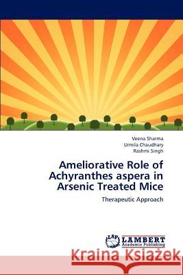 Ameliorative Role of Achyranthes aspera in Arsenic Treated Mice Sharma Veena, Chaudhary Urmila, Singh Rashmi 9783844331912 LAP Lambert Academic Publishing - książka