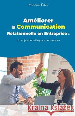 Ameliorer la Communication Relationnelle en Entreprise: Un enjeu de taille pour l'entreprise Moussa Faye   9782958664916 Moussa Faye - książka