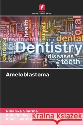 Ameloblastoma Niharika Sharma Anil Pandey Rohit Sharma 9786207572977 Edicoes Nosso Conhecimento - książka