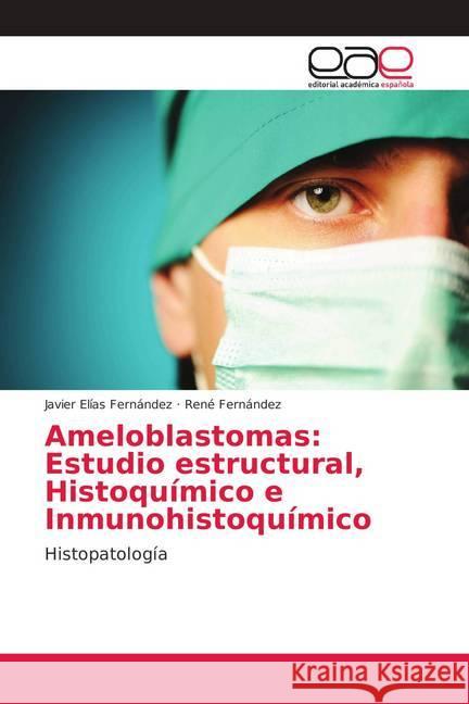 Ameloblastomas: Estudio estructural, Histoquímico e Inmunohistoquímico : Histopatología Fernández, Javier Elías; Fernández, René 9786202141802 Editorial Académica Española - książka