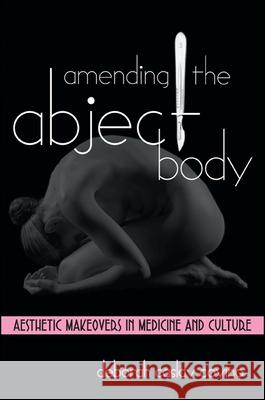 Amending the Abject Body: Aesthetic Makeovers in Medicine and Culture Deborah Caslav Covino 9780791462324 State University of New York Press - książka