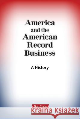 America and the American Record Business: A History Don Cusic 9780999053737 Brackish Publishing - książka