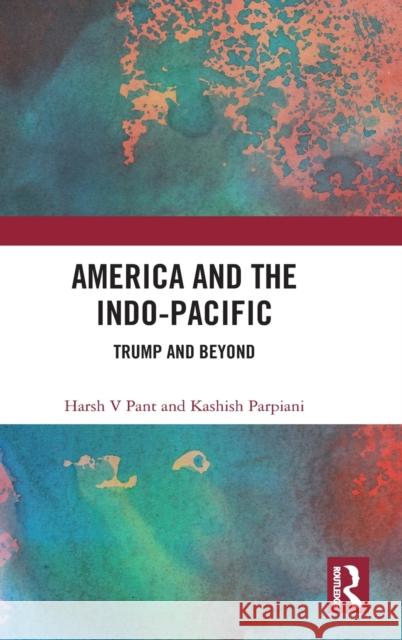 America and the Indo-Pacific: Trump and Beyond Harsh V. Pant Kashish Parpiani 9781138570702 Routledge Chapman & Hall - książka