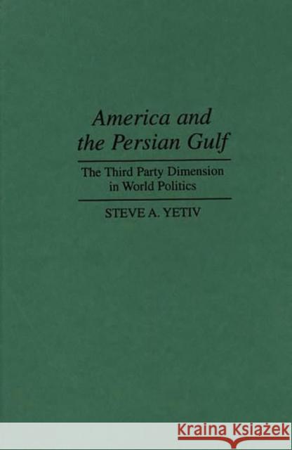 America and the Persian Gulf: The Third Party Dimension in World Politics Yetiv, Steve A. 9780275949730 Praeger Publishers - książka