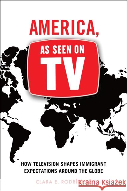 America, as Seen on TV: How Television Shapes Immigrant Expectations Around the Globe Clara E. Rodriguez 9781479818525 New York University Press - książka