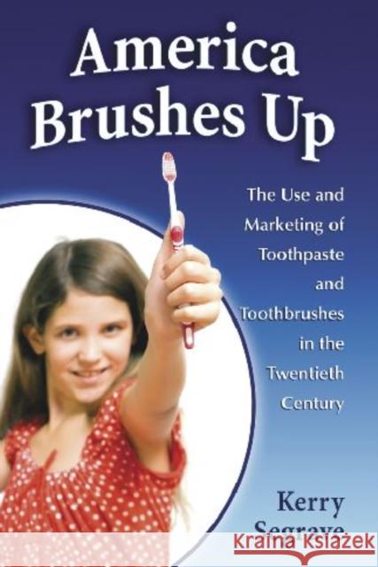 America Brushes Up: The Use and Marketing of Toothpaste and Toothbrushes in the Twentieth Century Segrave, Kerry 9780786447541 McFarland & Company - książka