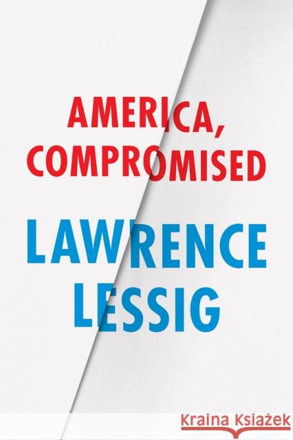 America, Compromised Lawrence Lessig 9780226316536 University of Chicago Press - książka