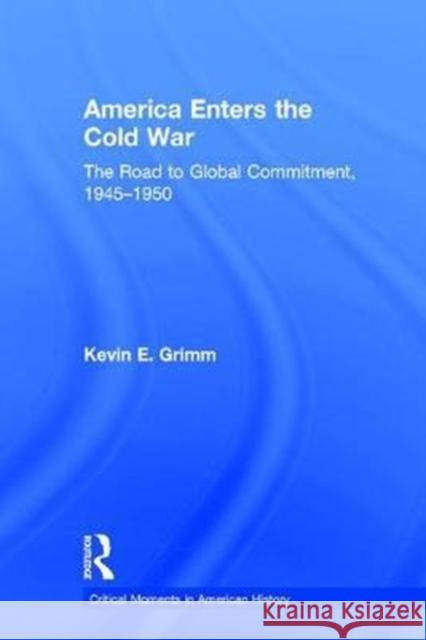 America Enters the Cold War: The Road to Global Commitment, 1945-1950 Kevin E. Grimm 9781138208360 Routledge - książka