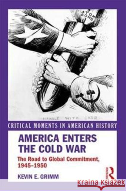 America Enters the Cold War: The Road to Global Commitment, 1945-1950 Kevin E. Grimm 9781138208377 Routledge - książka