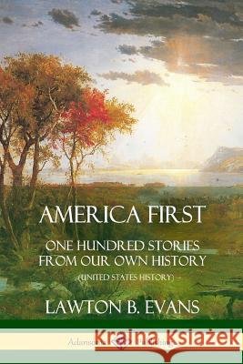 America First: One Hundred Stories from Our Own History (United States History) Lawton B. Evans 9780359010004 Lulu.com - książka