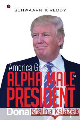 America Gets Its Alpha Male President Donald J Trump Schwaarn K. Reddy 9781946641243 Notion Press - książka