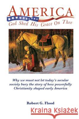 America, God Shed His Grace on Thee Robert G. Flood 9781986729932 Createspace Independent Publishing Platform - książka