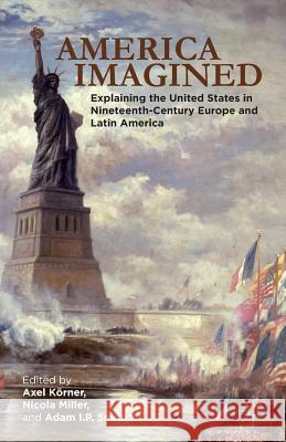 America Imagined: Explaining the United States in Nineteenth-Century Europe and Latin America Körner, Axel 9781137536884 Palgrave MacMillan - książka