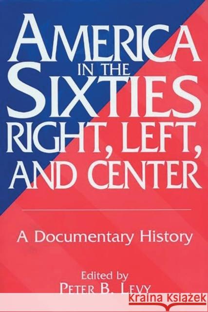 America in the Sixties--Right, Left, and Center: A Documentary History Levy, Peter B. 9780275955168 Praeger Publishers - książka