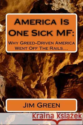 America Is One Sick MF: Why Greed-Driven America Went Off The Rails.... Green, Jim 9781479378654 Createspace - książka