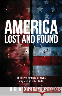 America Lost and Found: The Key to America's Future May Well Lie in Her Past Richard Phili 9781961093669 Silversmith Press - książka