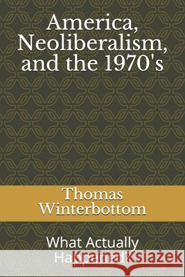 America, Neoliberalism, and the 1970's: What Actually Happened? Thomas Winterbottom 9781700396662 Independently Published - książka