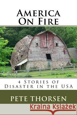America On Fire: 4 Stories of Disaster in the USA Thorsen, Pete 9781530469901 Createspace Independent Publishing Platform - książka
