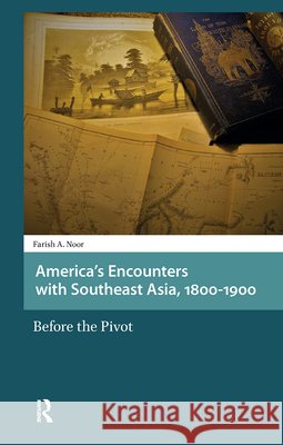 America's Encounters with Southeast Asia, 1800-1900: Before the Pivot Farish A. Noor 9789462985629 Amsterdam University Press - książka