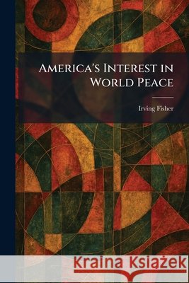 America's Interest in World Peace Irving Fisher 9781025274874 Tradd Street Press - książka