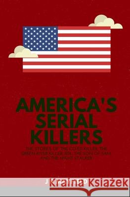 America's Serial Killers: The Stories of the Co-Ed Killer, the Green River Killer, Btk, the Son of Sam, and the Night Stalker J. R. Mayfield 9781983056918 Independently Published - książka