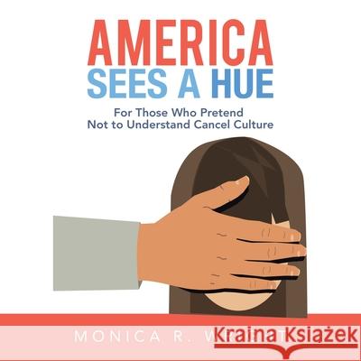 America Sees a Hue: For Those Who Pretend Not to Understand Cancel Culture Monica R Wright 9781669801894 Xlibris Us - książka