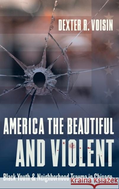 America the Beautiful and Violent: Black Youth and Neighborhood Trauma in Chicago Dexter Voisin 9780231184403 Columbia University Press - książka