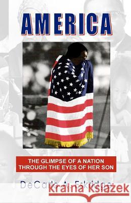 America: The Glimpse of a Nation Through the Eyes of Her Son DeCarlo A. Eskridge 9781479134274 Createspace Independent Publishing Platform - książka