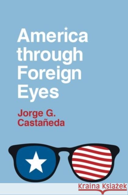 America Through Foreign Eyes Jorge G. Castaneda 9780190224493 Oxford University Press, USA - książka