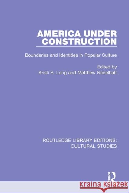 America Under Construction: Boundaries and Identities in Popular Culture Kristi S. Long Matthew Nadelhaft 9781138201415 Routledge - książka