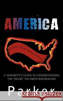 America, Under New Management: A Minority's Guide to Understanding the Angry Tea Party/Republicans Parker, Marilyn 9781456768973 Authorhouse - książka